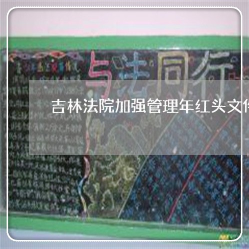 吉林法院加强管理年红头文件 吉林法院加强管理年红头文件