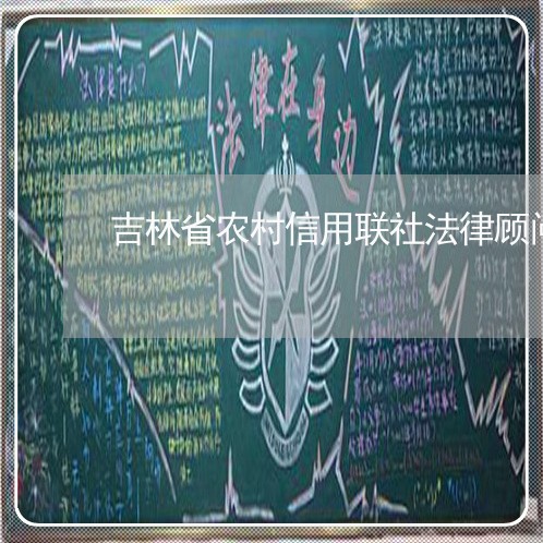 吉林省农村信用联社法律顾问 吉林省农村信用联社法律顾问