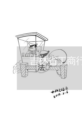 吉林省工商行政管理局法规处级别 吉林省工商行政管理局法规处级别