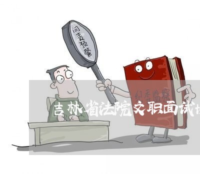 吉林省法院文职面试协议 吉林省法院文职面试协议