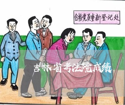 吉林省考法院成绩 吉林省考法院成绩