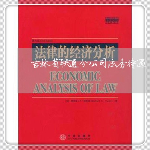 吉林省联通分公司法务待遇 吉林省联通分公司法务待遇