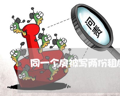 同一个房被写两份租房合同/2023061625957 同一个房被写两份租房合同/2023061625957