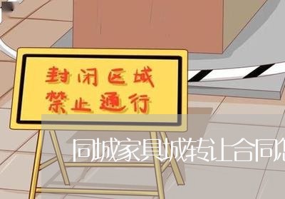 同城家具城转让合同怎么写/2023042241714 同城家具城转让合同怎么写/2023042241714
