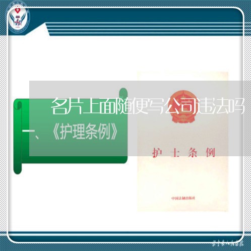 名片上面随便写公司违法吗 名片上面随便写公司违法吗
