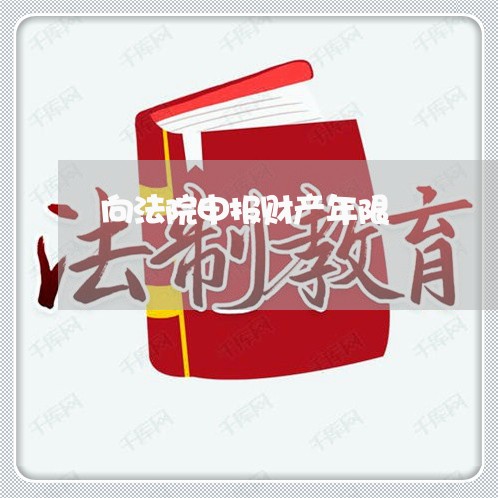 向法院申报财产年限 向法院申报财产年限