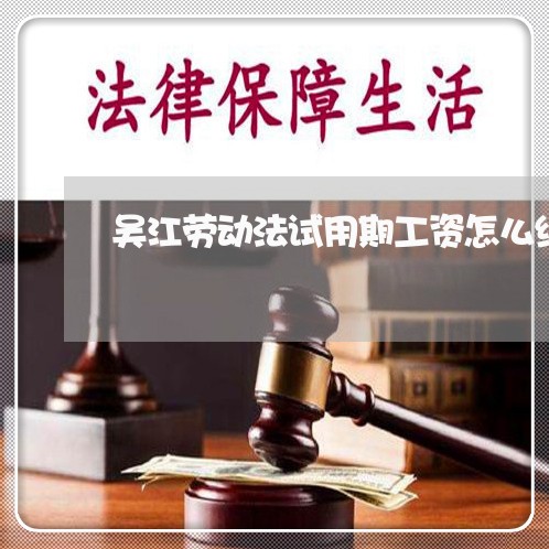 吴江劳动法试用期工资怎么结算 吴江劳动法试用期工资怎么结算