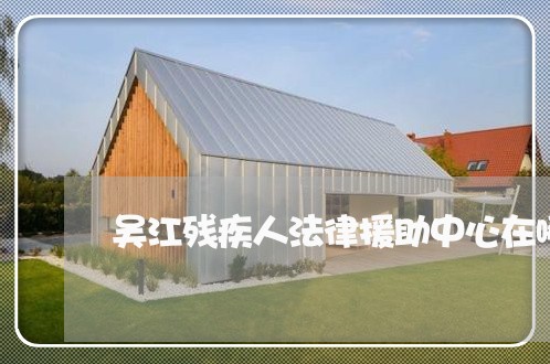 吴江残疾人法律援助中心在哪里