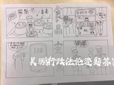 吴鹏行政法论述题答案 吴鹏行政法论述题答案
