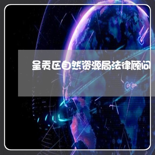 呈贡区自然资源局法律顾问 呈贡区自然资源局法律顾问