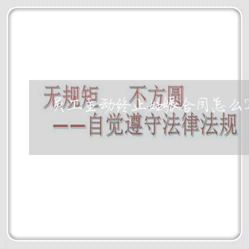 员工主动终止妊娠合同怎么写/2023022600595 员工主动终止妊娠合同怎么写/2023022600595