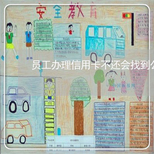 员工办理信用卡不还会找到公司吗 员工办理信用卡不还会找到公司吗