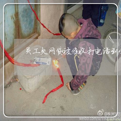 员工欠网贷被催收打电话到公司