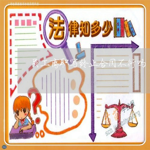 员工离职写终止合同不行吗/2023022728592