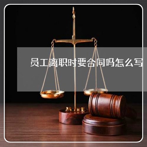 员工离职时要合同吗怎么写/2023041562615 员工离职时要合同吗怎么写/2023041562615