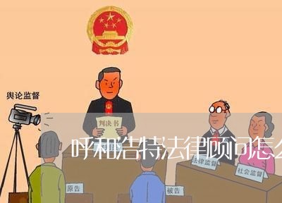 呼和浩特法律顾问怎么收费/2023061773926 呼和浩特法律顾问怎么收费/2023061773926