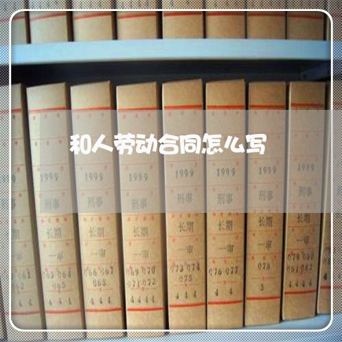 和人劳动合同怎么写/2023040206715 和人劳动合同怎么写/2023040206715