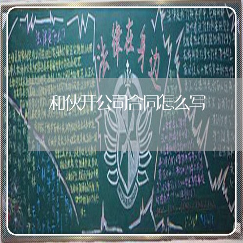 和伙开公司合同怎么写/2023022790502 和伙开公司合同怎么写/2023022790502