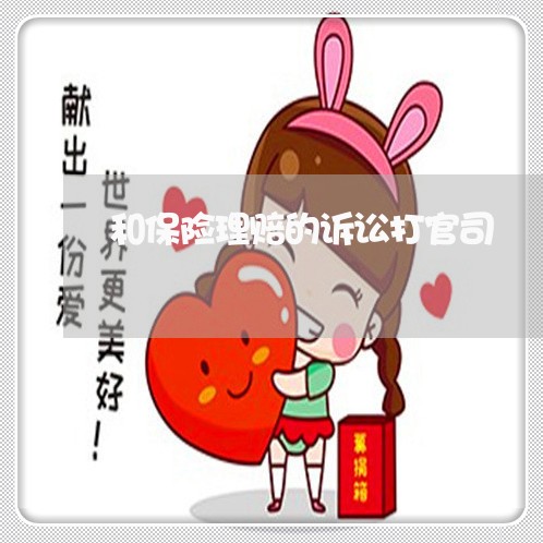 和保险理赔的诉讼打官司 和保险理赔的诉讼打官司