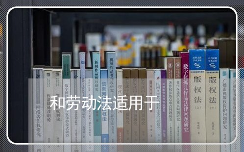和劳动法适用于 和劳动法适用于