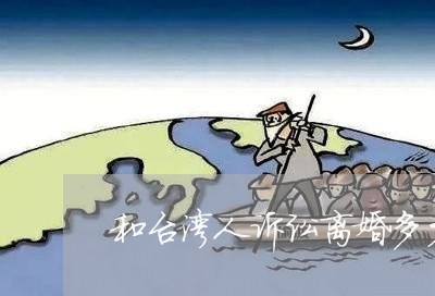 和台湾人诉讼离婚多少钱 和台湾人诉讼离婚多少钱