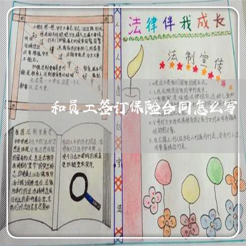 和员工签订保险合同怎么写/2023041405846 和员工签订保险合同怎么写/2023041405846