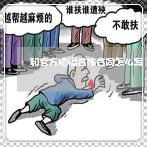 和官方拍摄合作合同怎么写/2023022762827 和官方拍摄合作合同怎么写/2023022762827