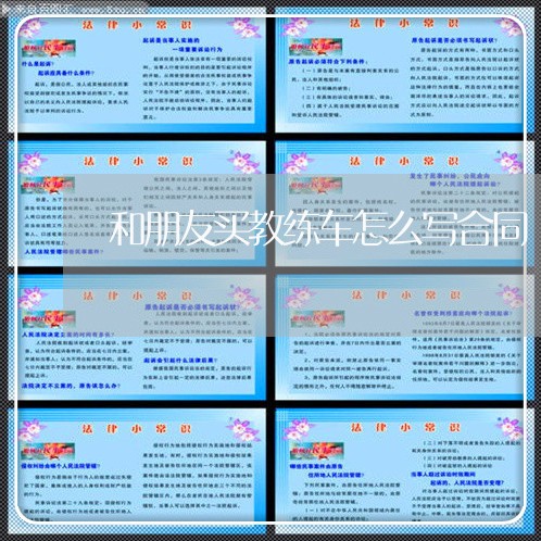 和朋友买教练车怎么写合同/2023060325047 和朋友买教练车怎么写合同/2023060325047