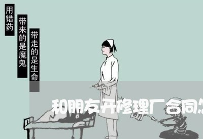 和朋友开修理厂合同怎么写/2023060217380