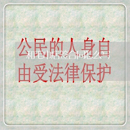 和毛巾店签合同怎么写/2023011660704 和毛巾店签合同怎么写/2023011660704