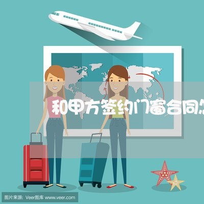 和甲方签约门窗合同怎么写/2023022780604 和甲方签约门窗合同怎么写/2023022780604