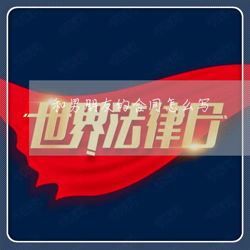 和男朋友的合同怎么写/2023040350381 和男朋友的合同怎么写/2023040350381
