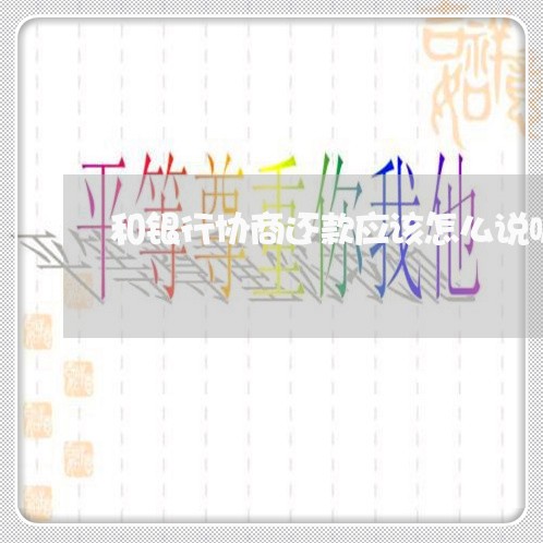 和银行协商还款应该怎么说呢/2023030137240 和银行协商还款应该怎么说呢/2023030137240