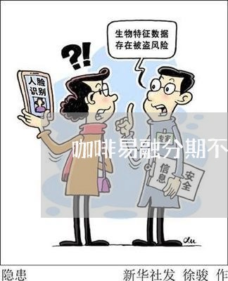 咖啡易融分期不还款