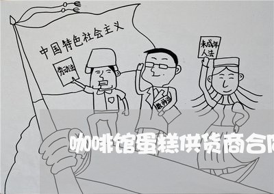 咖啡馆蛋糕供货商合同怎么写/2023060716840