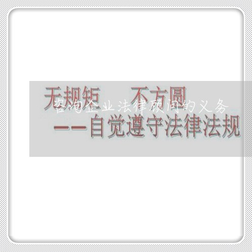 咨询企业法律顾问的义务 咨询企业法律顾问的义务