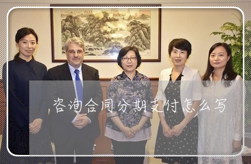 咨询合同分期支付怎么写/2023022736241 咨询合同分期支付怎么写/2023022736241