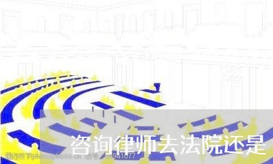 咨询律师去法院还是