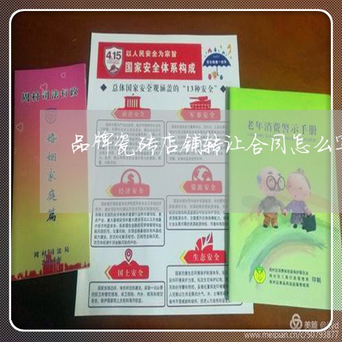 品牌瓷砖店铺转让合同怎么写/2023022772725 品牌瓷砖店铺转让合同怎么写/2023022772725