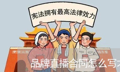 品牌直播合同怎么写才有效/2023022792735