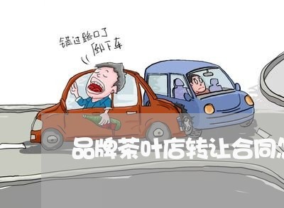 品牌茶叶店转让合同怎么写/2023041438481