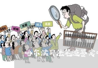 哈尔滨司法笔迹鉴定中心