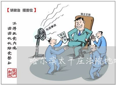哈尔滨太平庄法院地址 哈尔滨太平庄法院地址