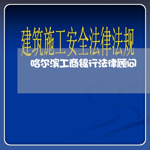 哈尔滨工商银行法律顾问 哈尔滨工商银行法律顾问
