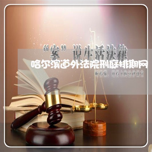 哈尔滨道外法院刑庭排期网