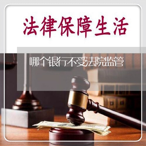 哪个银行不受法院监管 哪个银行不受法院监管