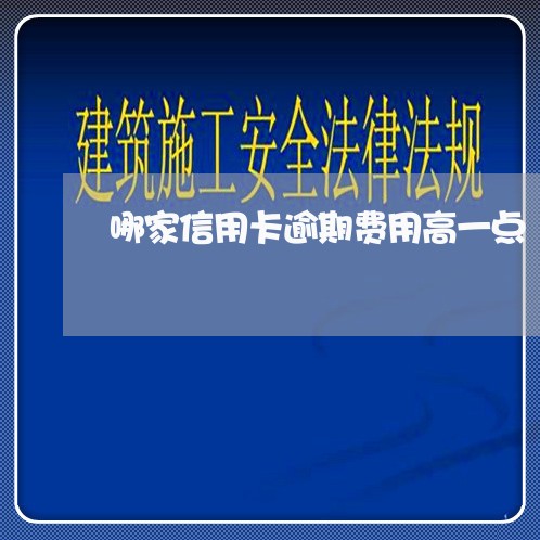 哪家信用卡逾期费用高一点/2023062085937