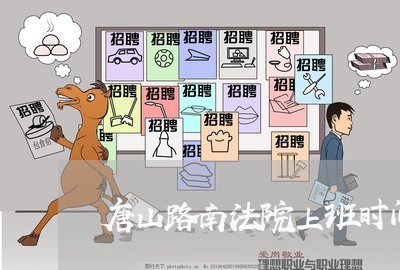 唐山路南法院上班时间 唐山路南法院上班时间