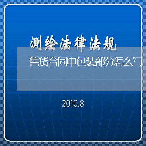 售货合同中包装部分怎么写/2023022506270 售货合同中包装部分怎么写/2023022506270