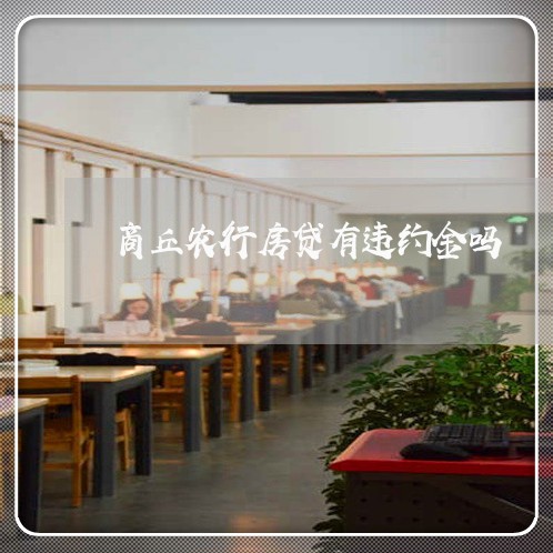 商丘农行房贷有违约金吗/2023041972716